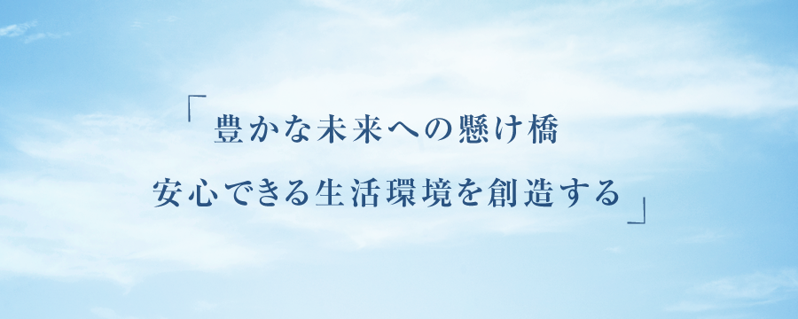 豊かな未来への架け橋 安心できる生活環境を創造する