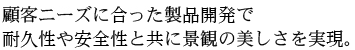 顧客ニーズに合った製品開発で耐久性や安全性と共に景観の美しさを実現。